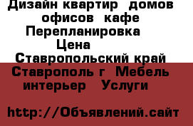 Дизайн квартир, домов, офисов, кафе. Перепланировка.  › Цена ­ 200 - Ставропольский край, Ставрополь г. Мебель, интерьер » Услуги   